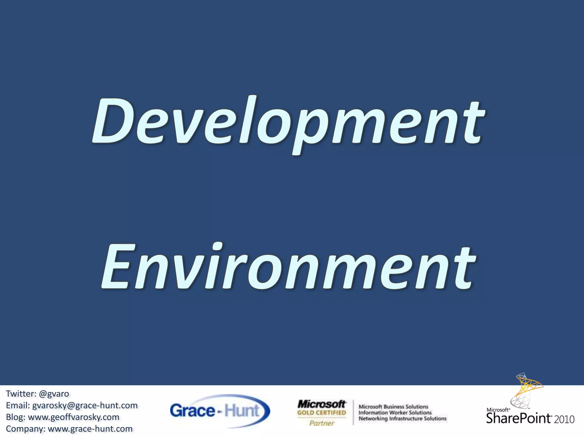 HistoryThen here comes 2010 – Paydirt!SDKsAPI EnhancementsNew Ways of Accessing DataREST APIs, Client OM, LINQ to SharePointNative Support in VS2010 for SharePointPackaging, Deployment, DebuggingPowerShell (SP 2010 Management Console)Developer DashboardSandboxed SolutionsMajor SPD 2010 EnhancementsTwitter: @gvaroEmail: gvarosky@grace-hunt.comBlog: www.geoffvarosky.comCompany: www.grace-hunt.com