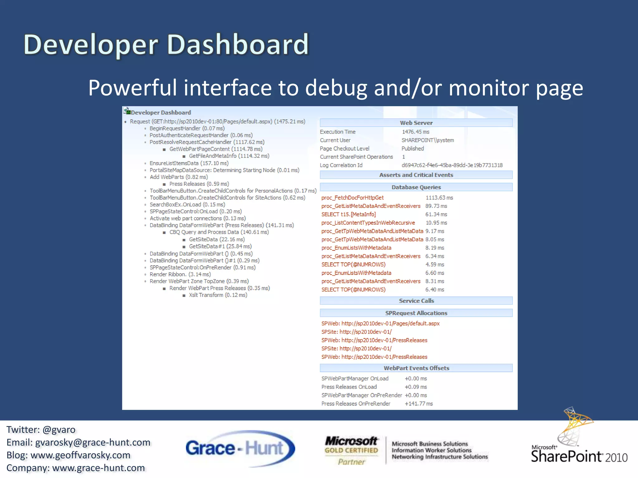 Visual Studio 2010 & SharePoint ToolkitIntegrated debuggingProject and Item TemplatesRequired x64 and Local SharePoint InstanceVisual DesignersBCS DesignerWeb Part DesignerWorkflow DesignerWorkflowsSite level workflowsTemplates for Initiation and Association formsImport WSP packages generated in SharePoint DesignerTwitter: @gvaroEmail: gvarosky@grace-hunt.comBlog: www.geoffvarosky.comCompany: www.grace-hunt.com