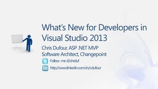 What’s New for Developers in
Visual Studio 2013
Chris Dufour, ASP .NET MVP
Software Architect, Changepoint
Follow me @chrduf
http://www.linkedin.com/in/cdufour

 