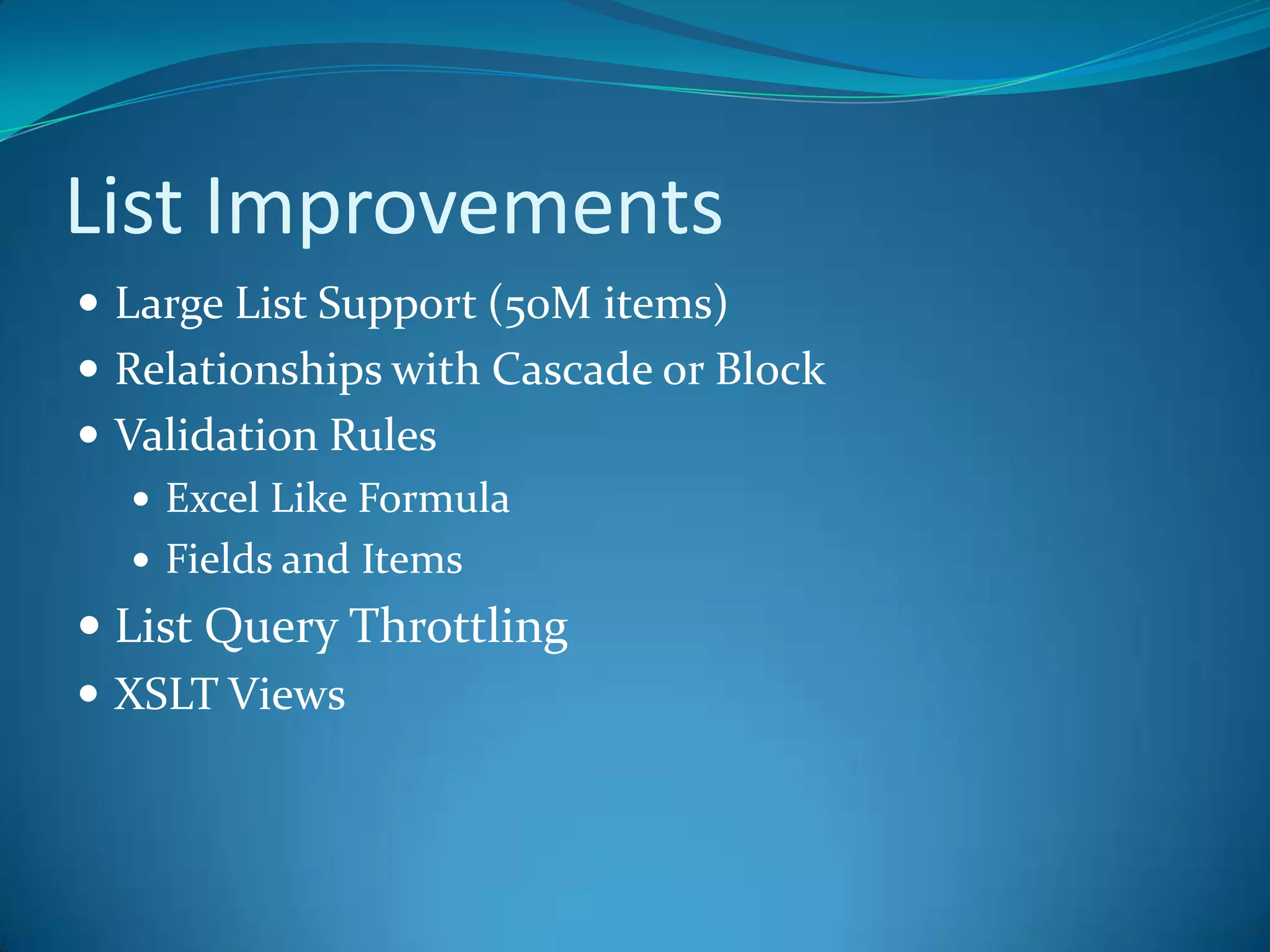 List ImprovementsLarge List Support (50M items)Relationships with Cascade or BlockValidation RulesExcel Like FormulaFields and ItemsList Query ThrottlingXSLT Views