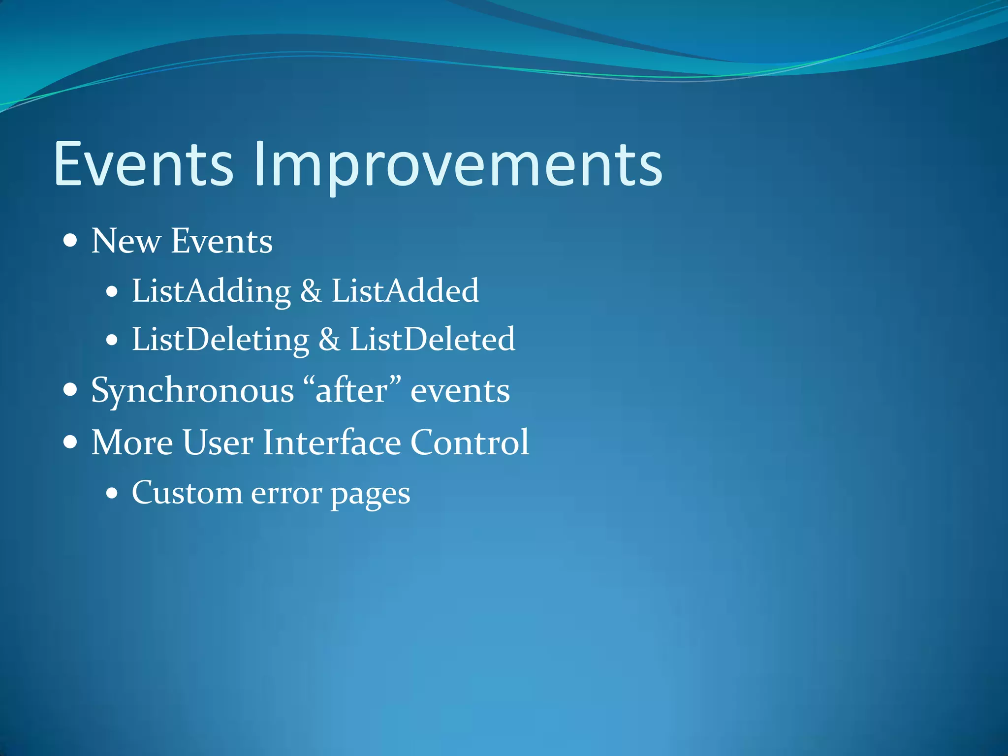 Events ImprovementsNew EventsListAdding & ListAddedListDeleting & ListDeletedSynchronous “after” eventsMore User Interface Control Custom error pages
