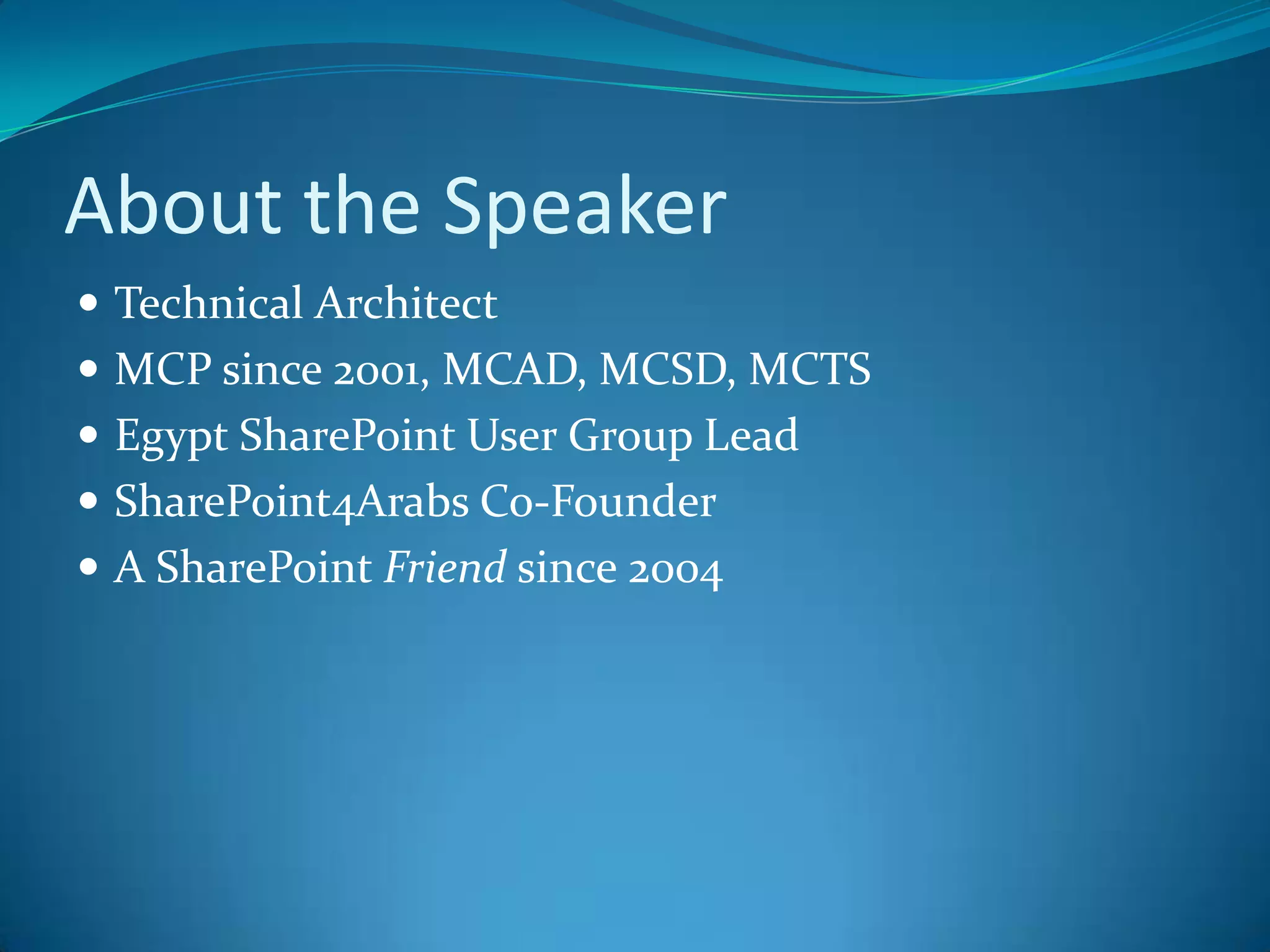 About the SpeakerTechnical ArchitectMCP since 2001, MCAD, MCSD, MCTSEgypt SharePoint User Group LeadSharePoint4Arabs Co-FounderA SharePoint Friend since 2004