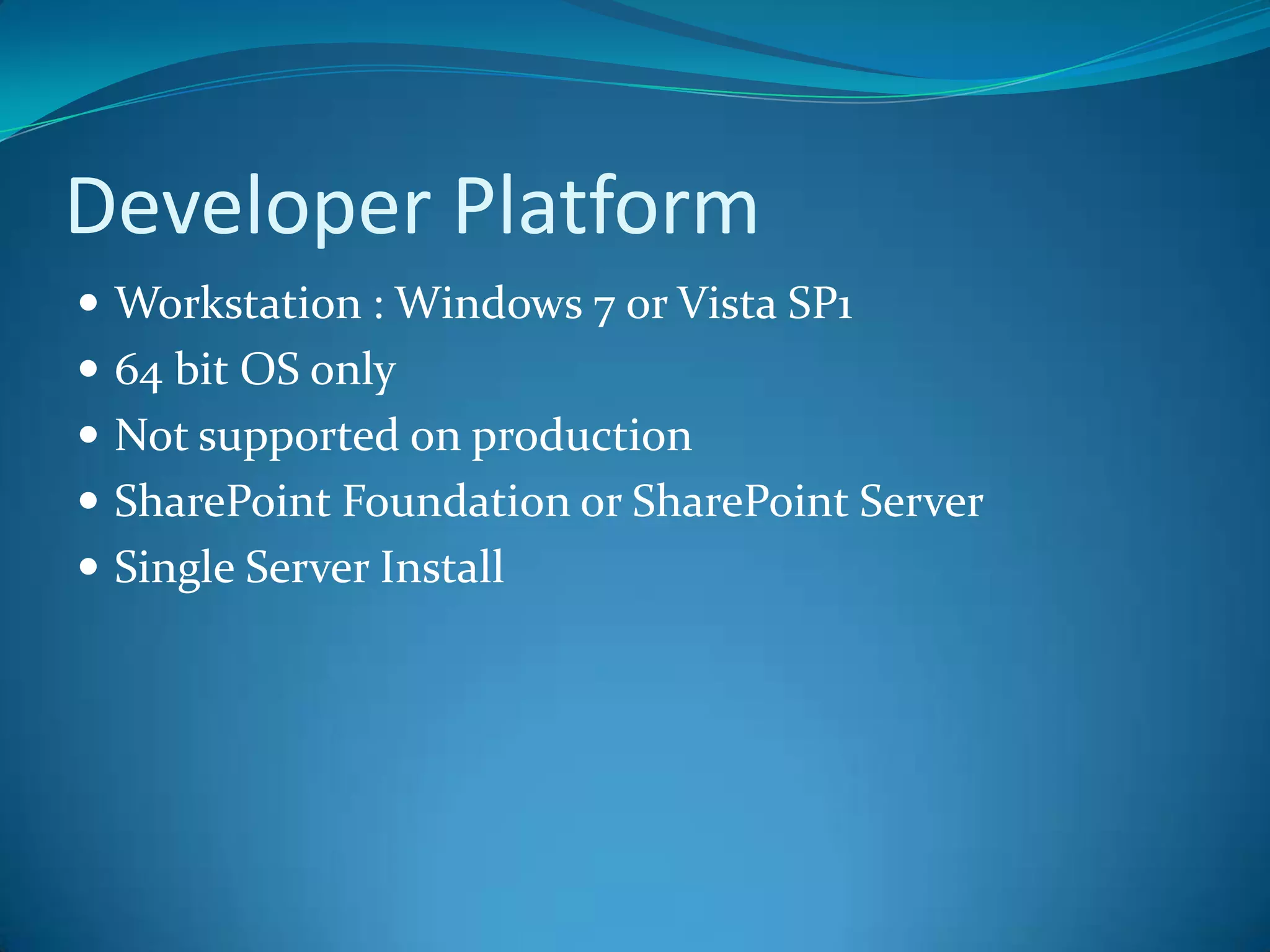 Developer PlatformWorkstation : Windows 7 or Vista SP164 bit OS onlyNot supported on productionSharePoint Foundation or SharePoint ServerSingle Server Install