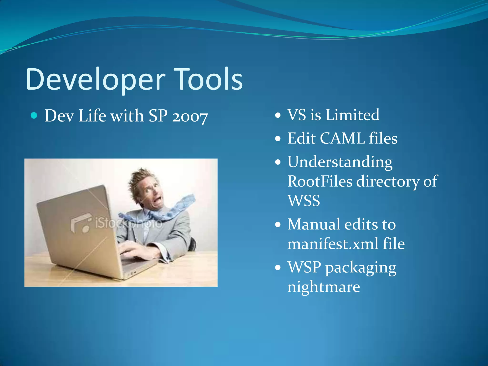 Developer ToolsDev Life with SP 2007VS is LimitedEdit CAML filesUnderstanding RootFiles directory of WSSManual edits to manifest.xml fileWSP packaging nightmare