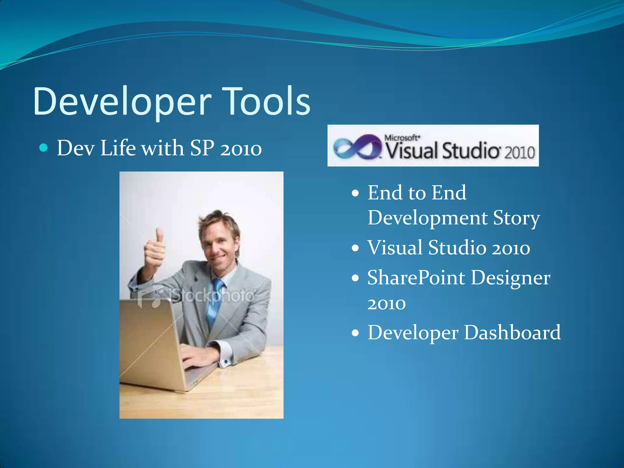 Developer ToolsDev Life with SP 2010End to End Development StoryVisual Studio 2010SharePoint Designer 2010Developer Dashboard