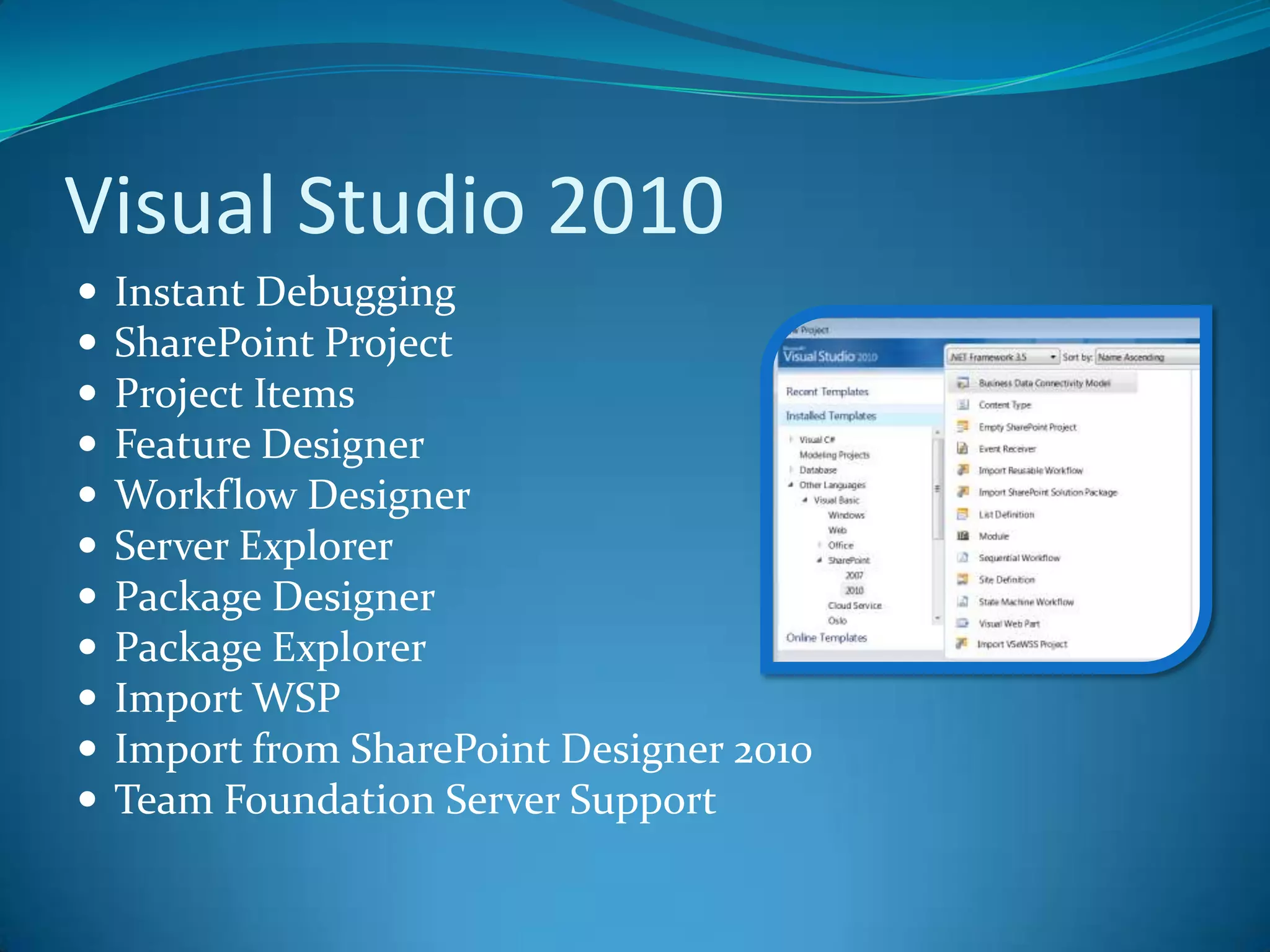 Visual Studio 2010Instant DebuggingSharePoint ProjectProject ItemsFeature DesignerWorkflow DesignerServer ExplorerPackage DesignerPackage ExplorerImport WSPImport from SharePoint Designer 2010Team Foundation Server Support