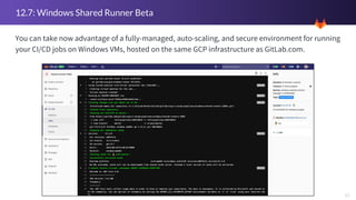 11
12.7: Windows Shared Runner Beta
You can take now advantage of a fully-managed, auto-scaling, and secure environment fo...