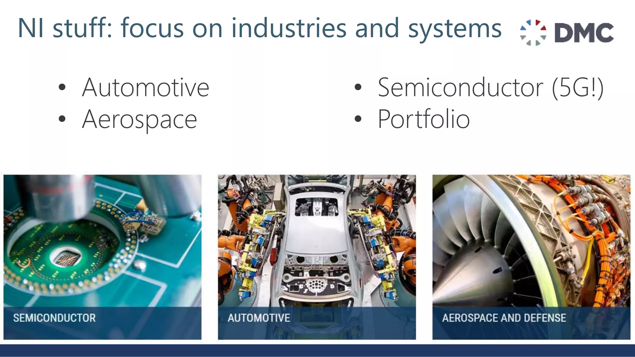 • Automotive
• Aerospace
• Semiconductor (5G!)
• Portfolio
NI stuff: focus on industries and systems
 