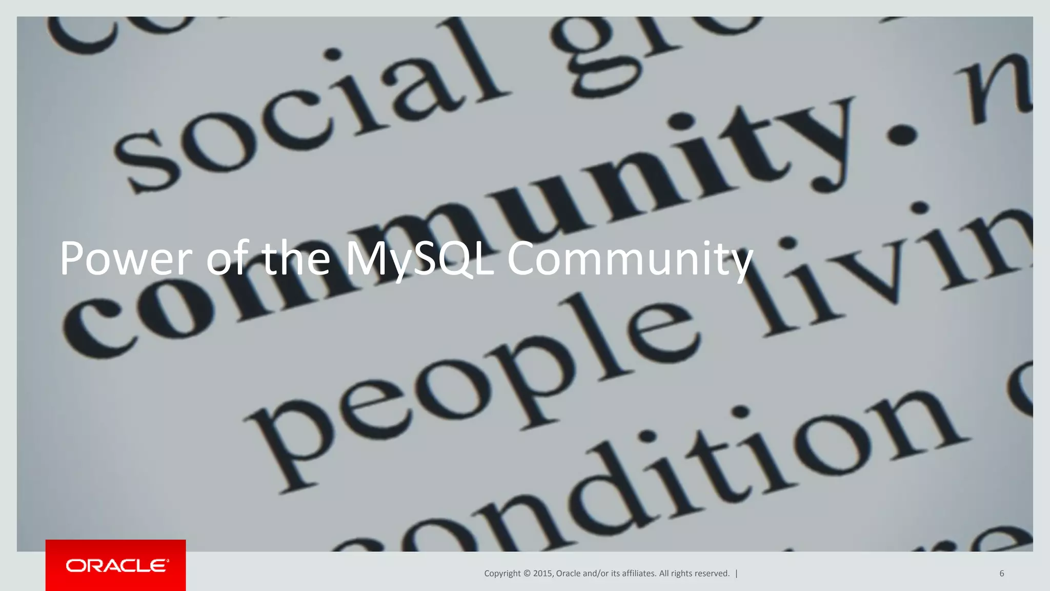 Copyright © 2015, Oracle and/or its affiliates. All rights reserved. |
Power of the MySQL Community
6
 