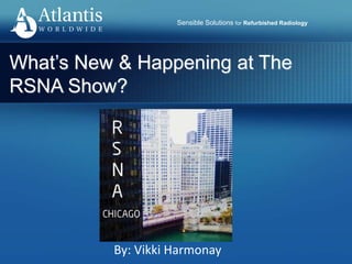 Sensible Solutions for Refurbished Radiology
What’s New & Happening at The
RSNA Show?
By: Vikki Harmonay
 