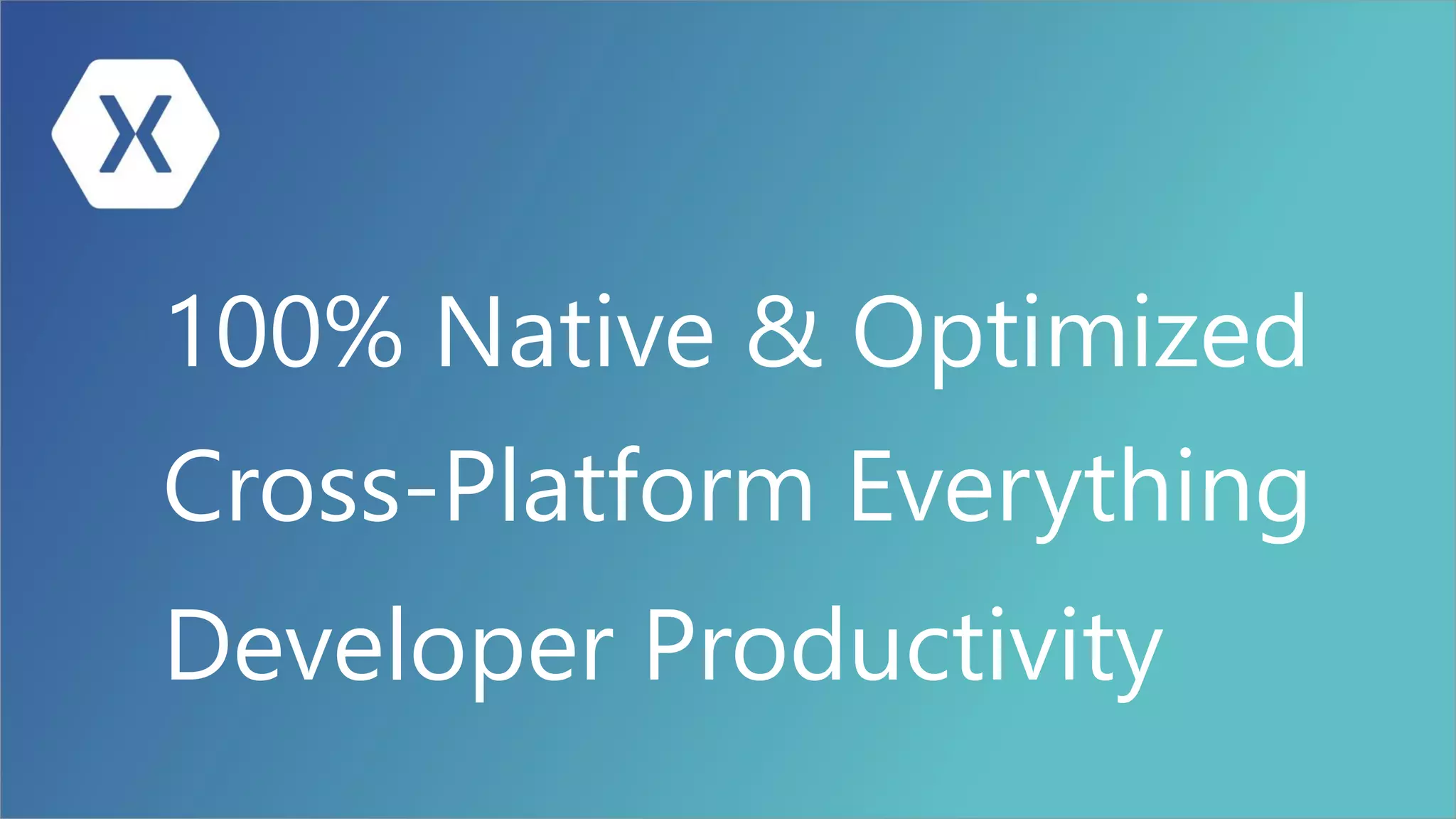 Developer Productivity
Cross-Platform Everything
100% Native & Optimized
 