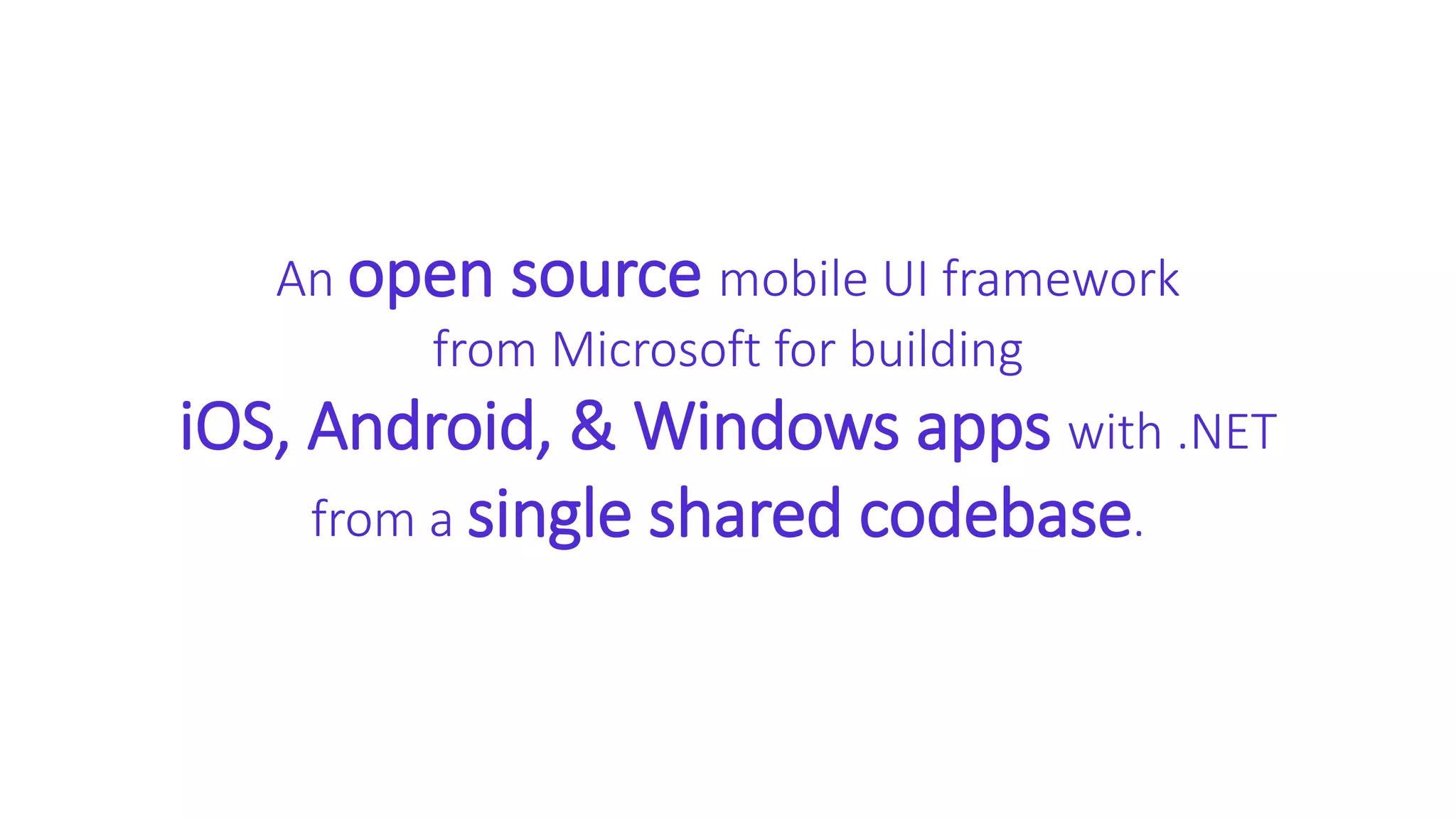 An open source mobile UI framework
from Microsoft for building
iOS, Android, & Windows apps with .NET
from a single shared codebase.
 