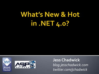What’s New & Hot in .NET 4.0? Jess Chadwick blog.jesschadwick.com twitter.com/jchadwick 