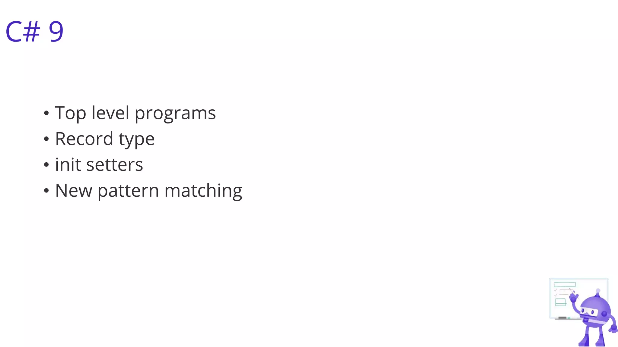 C# 9
• Top level programs
• Record type
• init setters
• New pattern matching
 