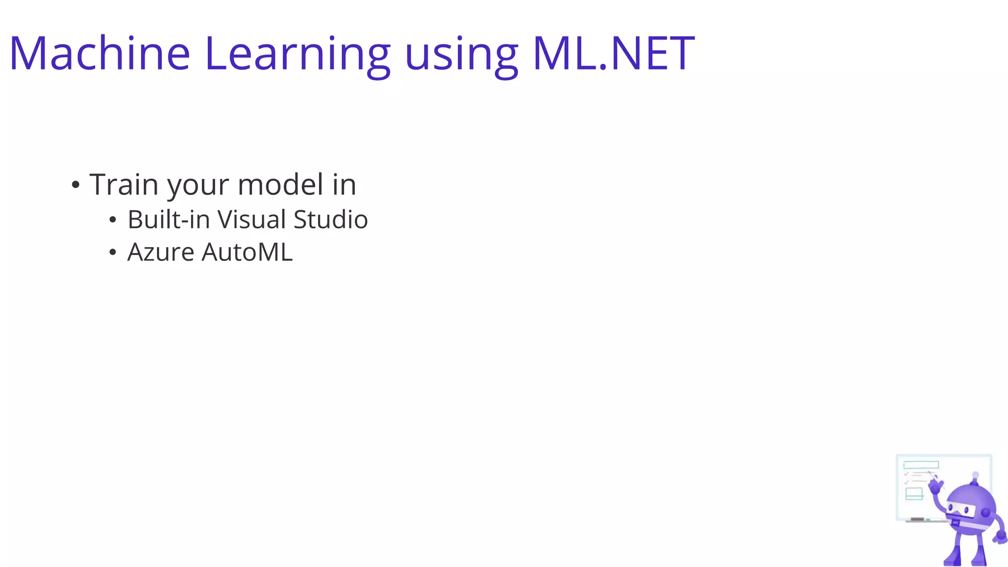 Machine Learning using ML.NET
• Train your model in
• Built-in Visual Studio
• Azure AutoML
 