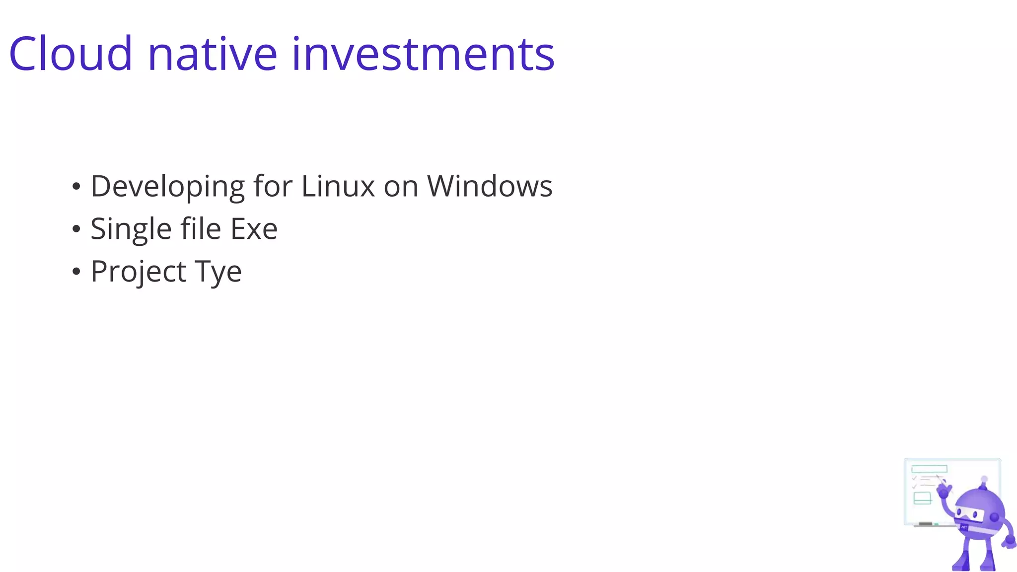 Cloud native investments
• Developing for Linux on Windows
• Single file Exe
• Project Tye
 