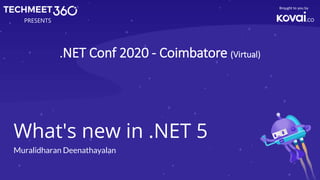 What's new in .NET 5
Muralidharan Deenathayalan
PRESENTS
Brought to you by
.NET Conf 2020 - Coimbatore (Virtual)
 