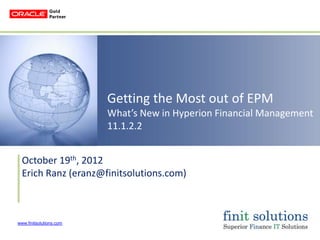 Getting the Most out of EPM
                         What’s New in Hyperion Financial Management
                         11.1.2.2


  October 19th, 2012
  Erich Ranz (eranz@finitsolutions.com)



www.finitsolutions.com
 