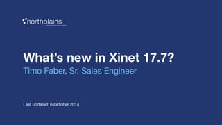 What’s new in Xinet 17.7? 
Timo Faber, Sr. Sales Engineer 
Last updated: 6 October 2014 
 