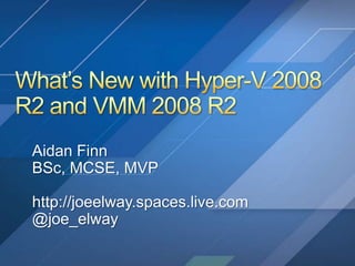 What’s New with Hyper-V 2008 R2 and VMM 2008 R2 Aidan Finn BSc, MCSE, MVP http://joeelway.spaces.live.com @joe_elway 