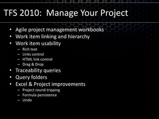 TFS 2010:  Manage Your ProjectAgile project management workbooksWork item linking and hierarchyWork item usabilityRich textLinks controlHTML link controlDrag & DropTraceability queriesQuery foldersExcel & Project improvementsProject round trippingFormula persistenceUndo