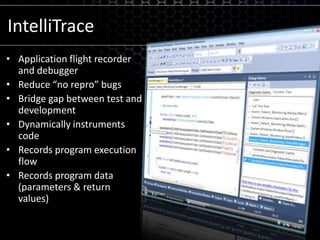 IntelliTraceApplication flight recorder and debuggerReduce “no repro” bugsBridge gap between test and developmentDynamically instruments codeRecords program execution flowRecords program data (parameters& return values)