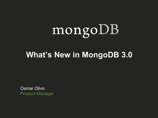 What’s New in MongoDB 3.0
Osmar Olivo
Product Manager
 