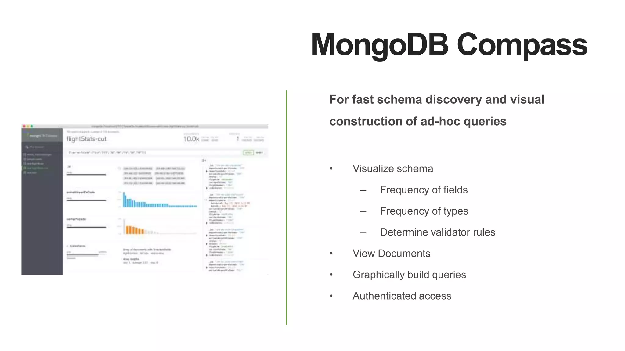MongoDB Compass
For fast schema discovery and visual
construction of ad-hoc queries
• Visualize schema
– Frequency of fields
– Frequency of types
– Determine validator rules
• View Documents
• Graphically build queries
• Authenticated access
 
