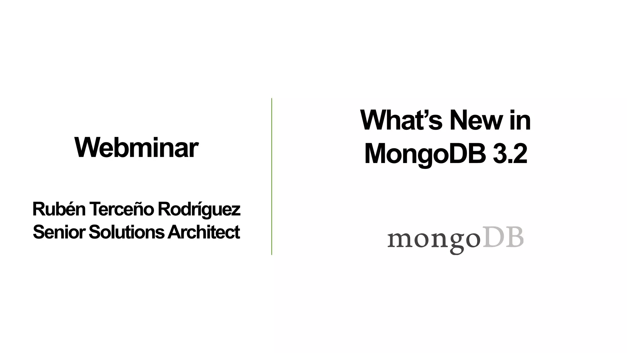 Webminar
RubénTerceñoRodríguez
SeniorSolutionsArchitect
What’s New in
MongoDB 3.2
 