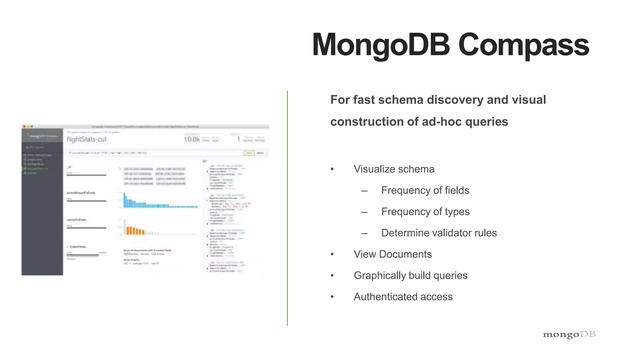 MongoDB Compass
For fast schema discovery and visual
construction of ad-hoc queries
• Visualize schema
– Frequency of fields
– Frequency of types
– Determine validator rules
• View Documents
• Graphically build queries
• Authenticated access
 