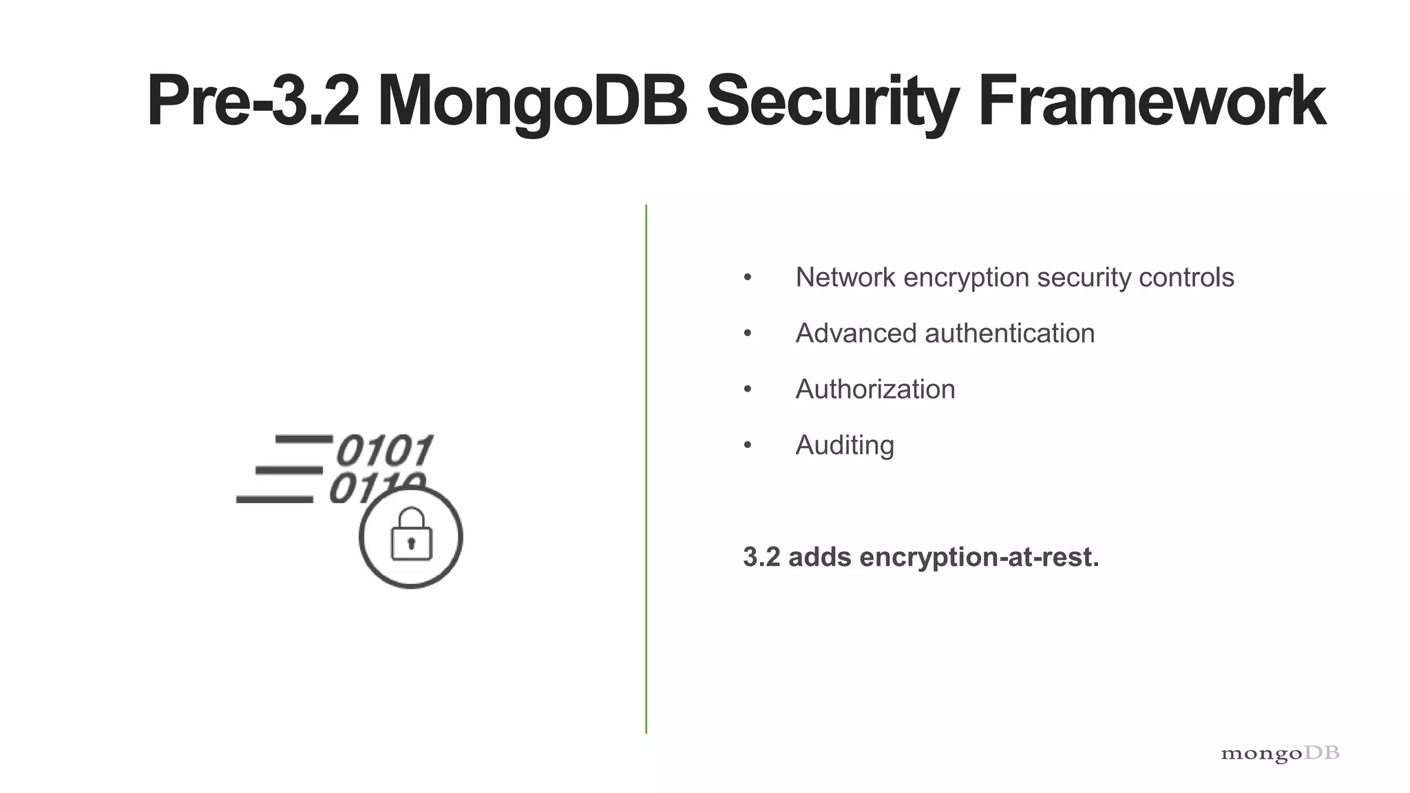 Pre-3.2 MongoDB Security Framework
• Network encryption security controls
• Advanced authentication
• Authorization
• Auditing
3.2 adds encryption-at-rest.
 