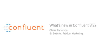 1
What’s new in Confluent 3.2?
Clarke Patterson
Sr. Director, Product Marketing
 
