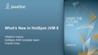 1
What’s New in HotSpot JVM 8
Vladimir Ivanov
HotSpot JVM Compiler team
Oracle Corp.
 