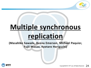 24Copyright©2016 NTT corp. All Rights Reserved.
Multiple synchronous
replication
(Masahiko Sawada, Beena Emerson, Michael Paquier,
Fujii Masao, Kyotaro Horiguchi)
 