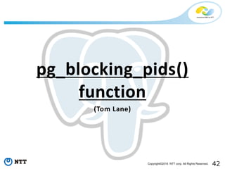 42Copyright©2016 NTT corp. All Rights Reserved.
pg_blocking_pids()
function
(Tom Lane)
 