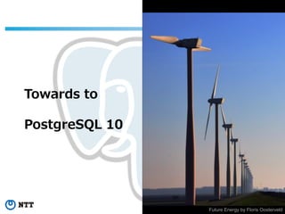 44Copyright©2016 NTT corp. All Rights Reserved.
Towards to
PostgreSQL 10
Future Energy by Floris Oosterveld
 