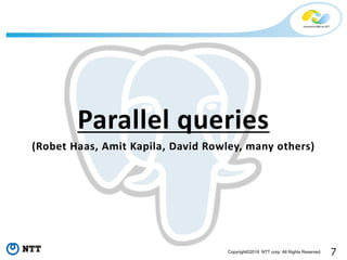 7Copyright©2016 NTT corp. All Rights Reserved.
Parallel queries
(Robet Haas, Amit Kapila, David Rowley, many others)
 