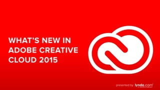 WHAT’S NEW IN
ADOBE CREATIVE
CLOUD 2015
presented by
 