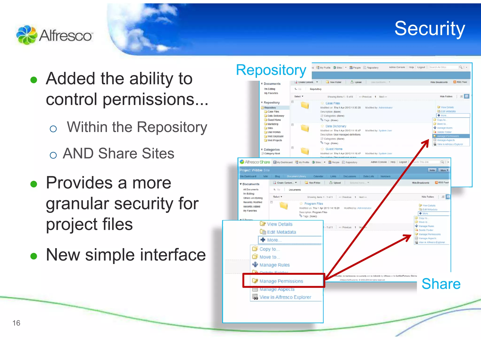 Security

                                 Repository
     ● Added the ability to
       control permissions...
       o Within the Repository
       o AND Share Sites

     ● Provides a more
       granular security for
       project files
     ● New simple interface
                                                 Share

16
 
