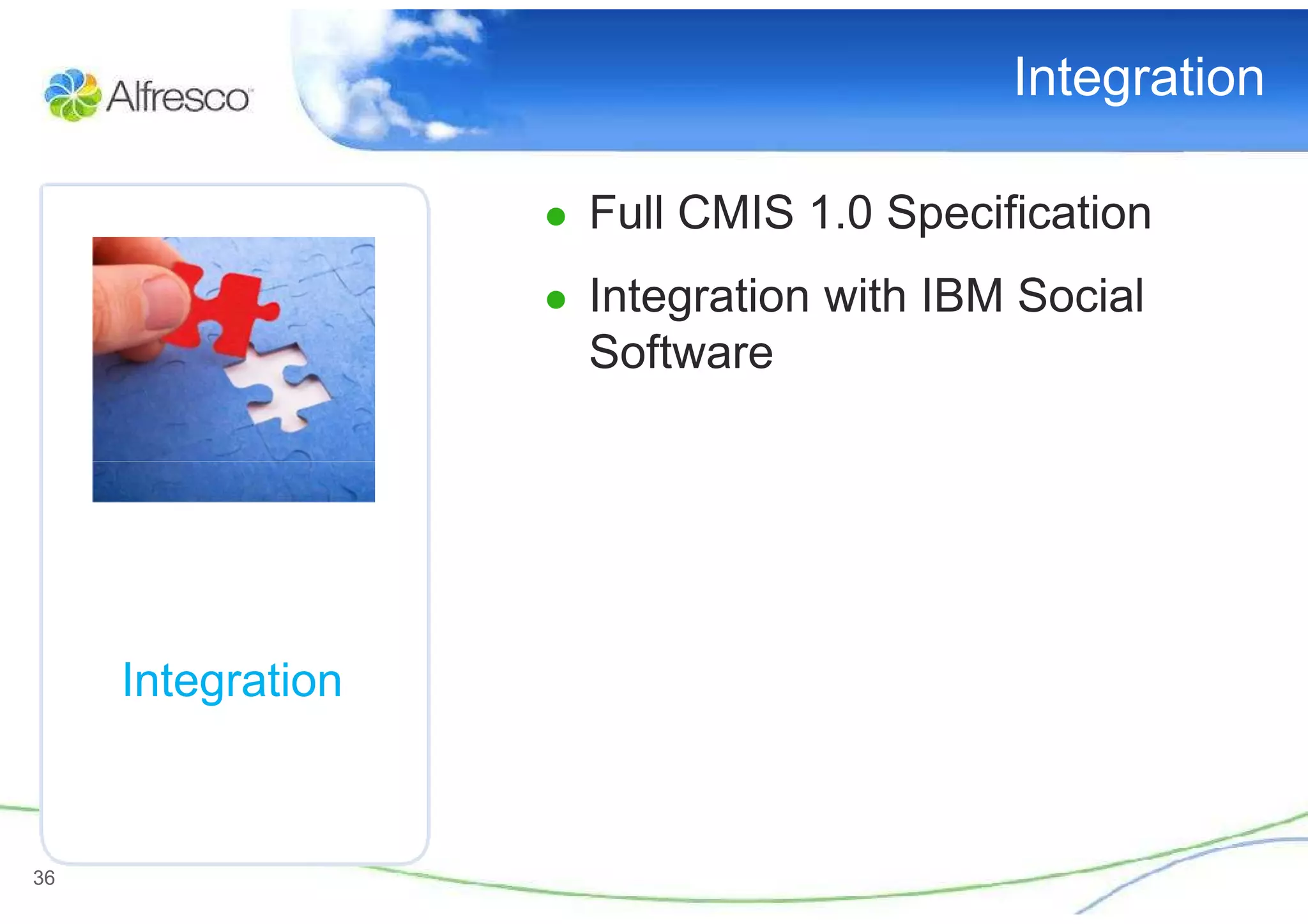 Integration

                   ● Full CMIS 1.0 Specification
                   ● Integration with IBM Social
                     Software




     Integration



36
 