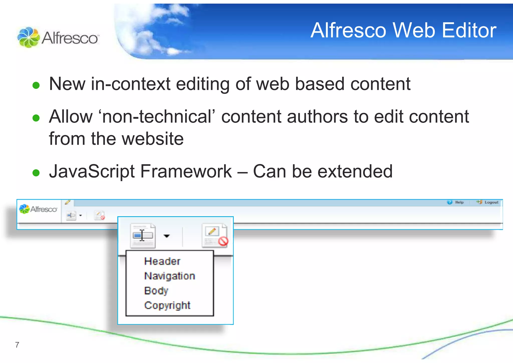 Alfresco Web Editor

    ● New in-context editing of web based content
    ● Allow ‘non-technical’ content authors to edit content
      from the website
    ● JavaScript Framework – Can be extended




7
 