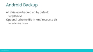Android Backup
All data now backed up by default
targetSdk M
Optional scheme file in xml/ resource dir
includes/excludes
 