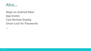 Also…
Maps on Android Wear
App Invites
Cast Remote Display
Smart Lock for Passwords
…
 