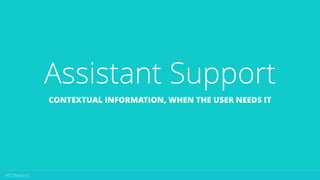 Assistant Support
CONTEXTUAL INFORMATION, WHEN THE USER NEEDS IT
 