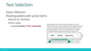 Text Selection
Easier Selection
Floating palette with action items
Default for TextView
Other views
set ActionMode.TYPE_FL...
