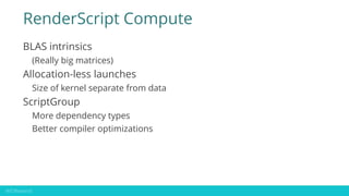 RenderScript Compute
BLAS intrinsics
(Really big matrices)
Allocation-less launches
Size of kernel separate from data
Scri...