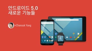 안드로이드 5.0 
새로운 기능들 
+Chansuk Yang 
 