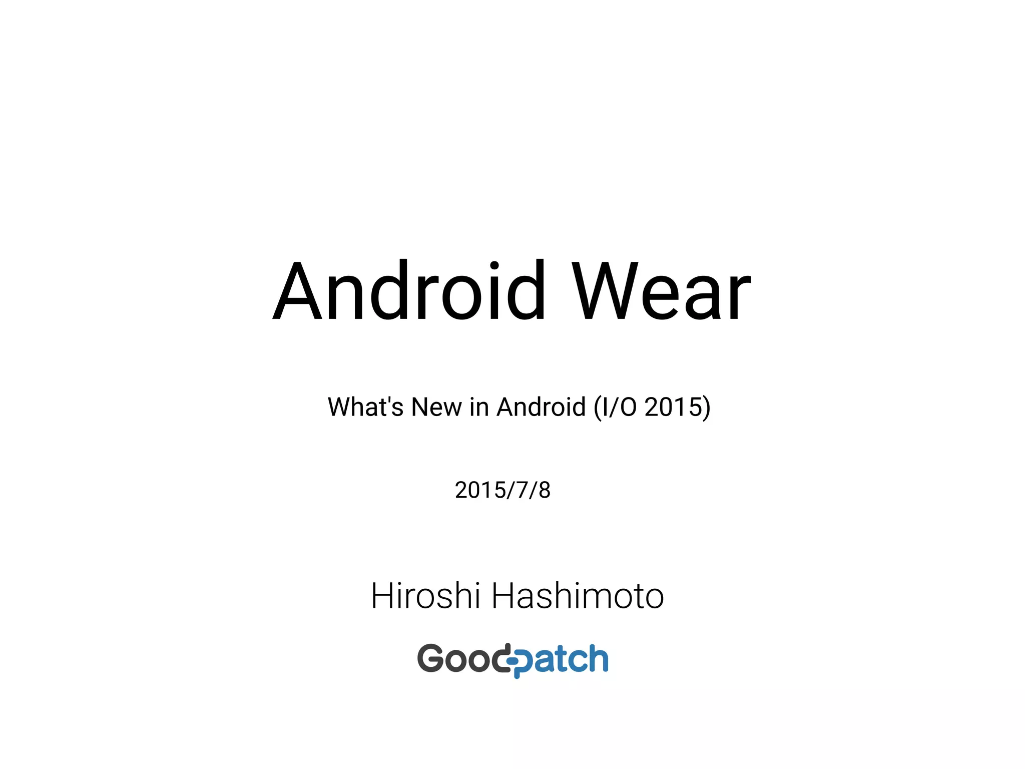 Hiroshi Hashimoto
What's New in Android (I/O 2015)
Android Wear
2015/7/8
 