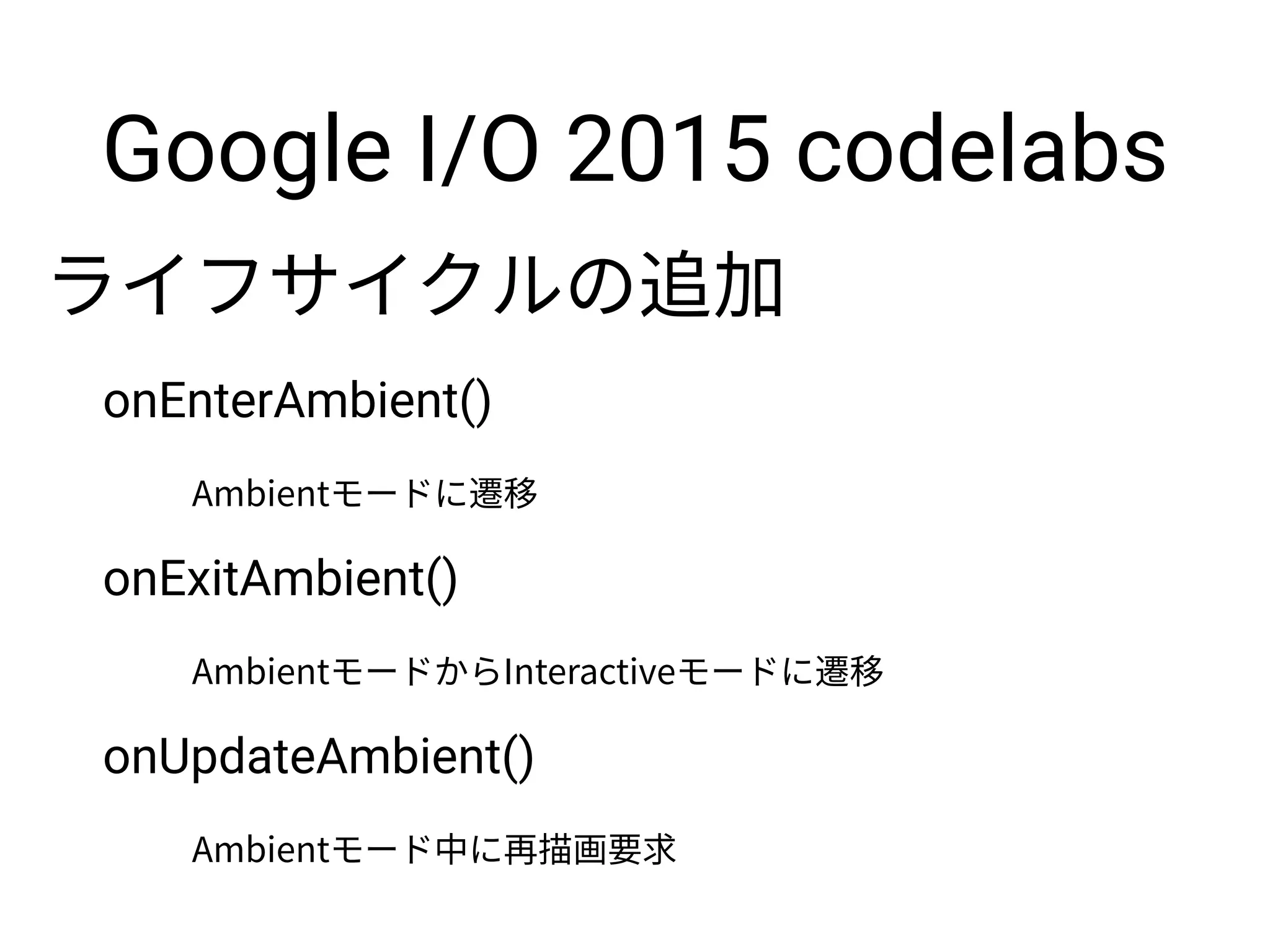 Google I/O 2015 codelabs
onEnterAmbient()
onExitAmbient()
onUpdateAmbient()
 