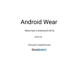 Hiroshi Hashimoto
What's New in Android (I/O 2015)
Android Wear
2015/7/8
 
